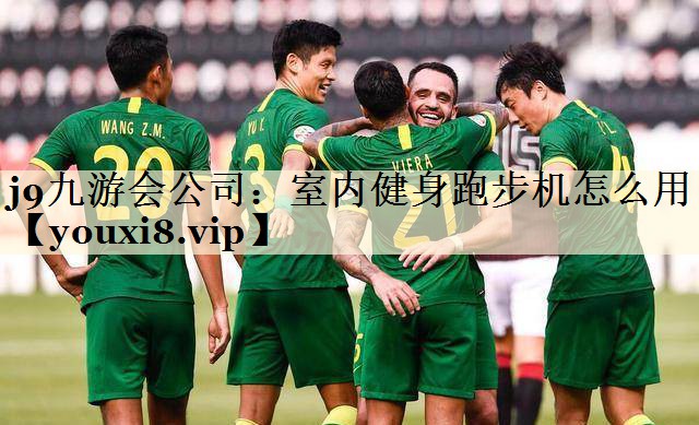 j9九游会公司:室内健身跑步机怎么用