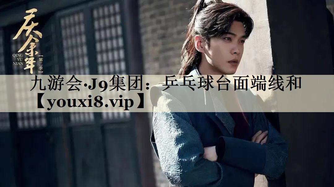 九游会·J9集团:乒乓球台面端线和