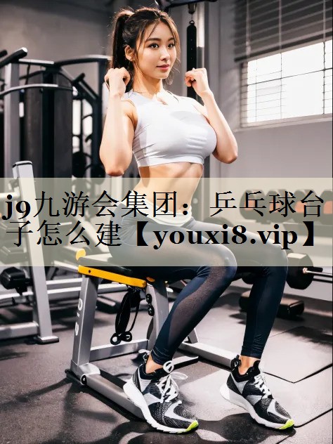 j9九游会集团：乒乓球台子怎么建
