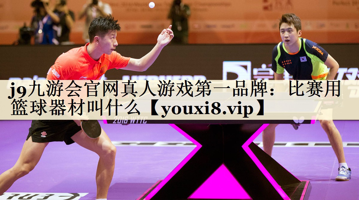 j9九游会官网真人游戏第一品牌:比赛用篮球器材叫什么