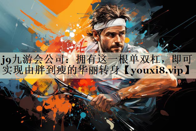 j9九游会公司:拥有这一根单双杠,即可实现由胖到瘦的华丽转身