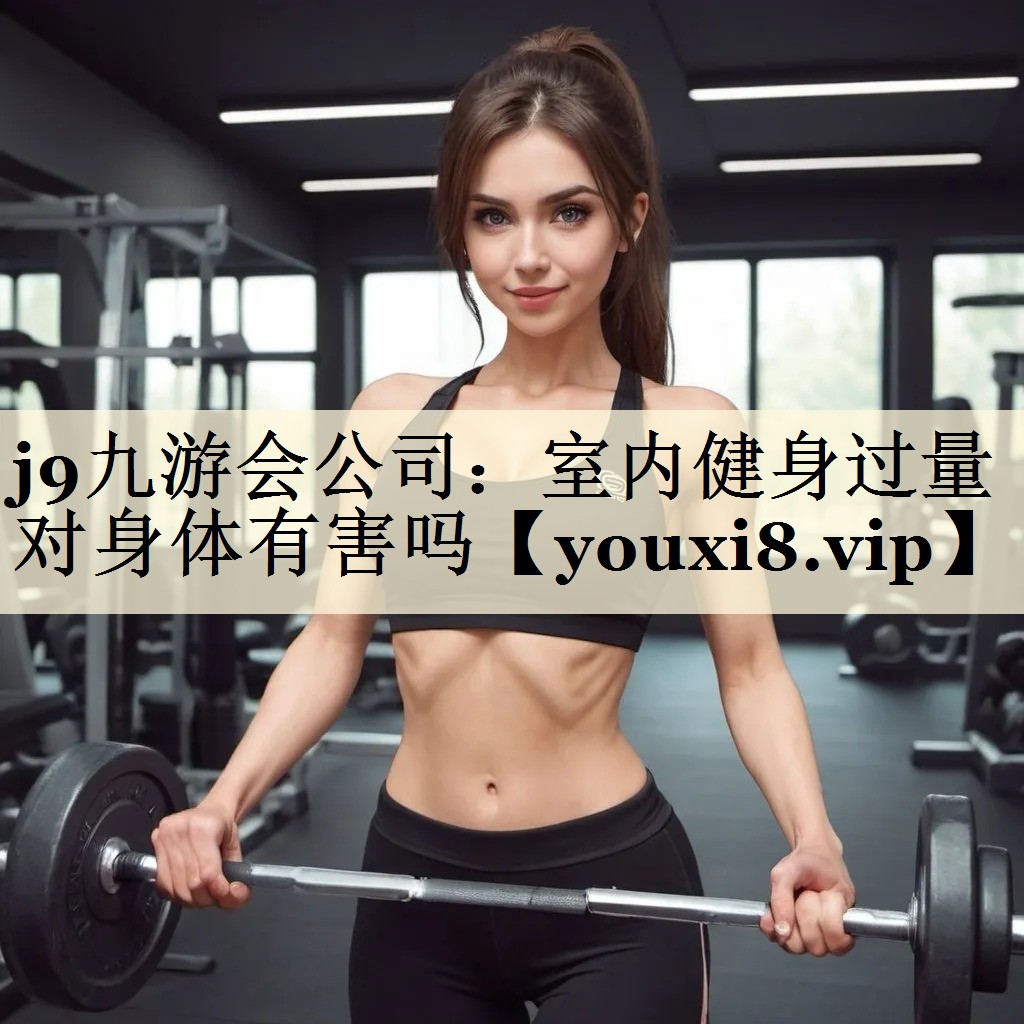 j9九游会公司:室内健身过量对身体有害吗