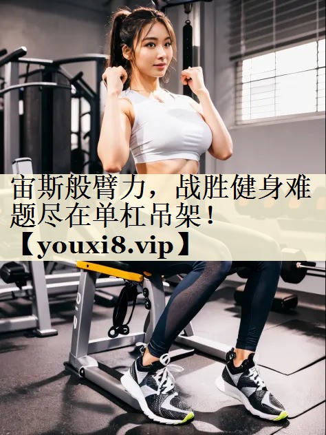 宙斯般臂力,战胜健身难题尽在单杠吊架!