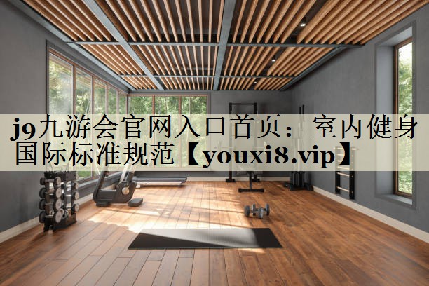 j9九游会官网入口首页:室内健身国际标准规范