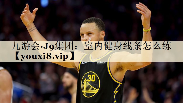 九游会·J9集团:室内健身线条怎么练