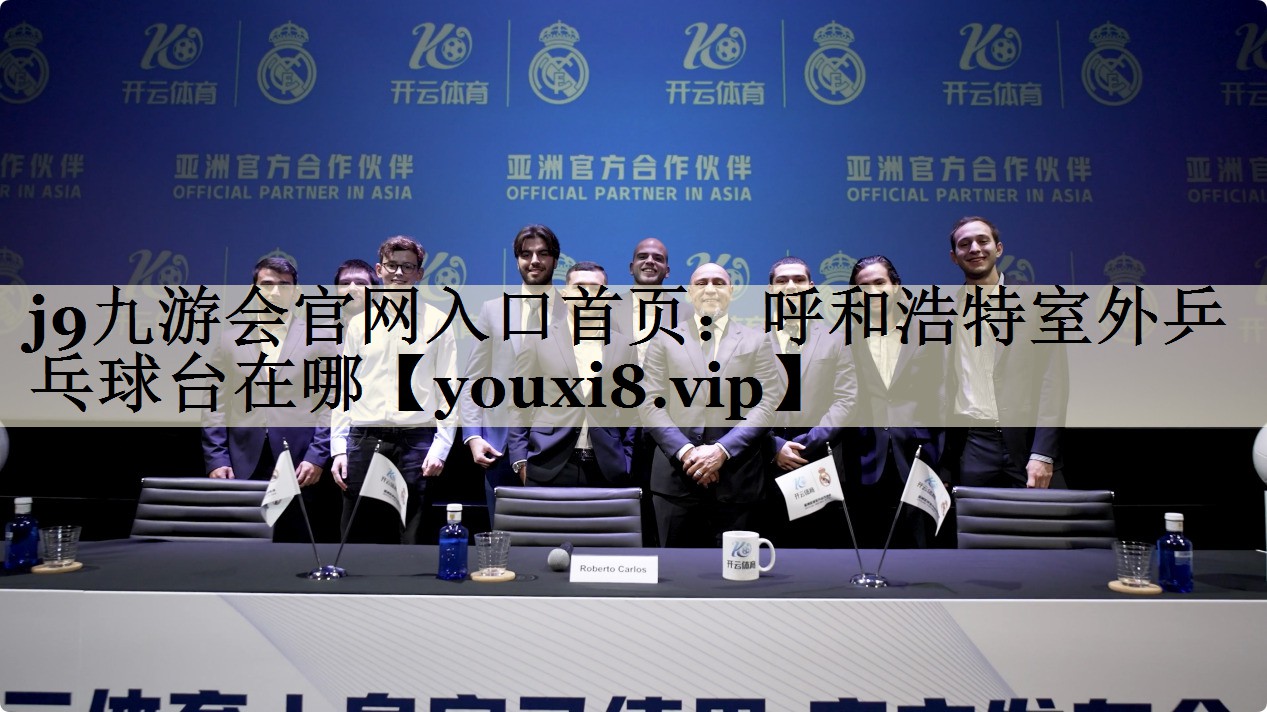 j9九游会官网入口首页:呼和浩特室外乒乓球台在哪