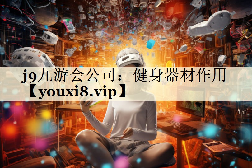 j9九游会公司:健身器材作用