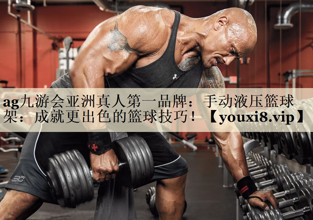ag九游会亚洲真人第一品牌:手动液压篮球架:成就更出色的篮球技巧!
