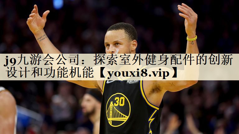 j9九游会公司:探索室外健身配件的创新设计和功能机能