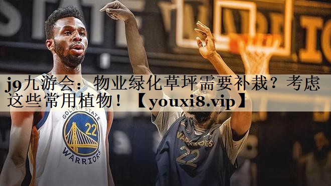 j9九游会:物业绿化草坪需要补栽?考虑这些常用植物!