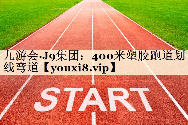 九游会·J9集团:400米塑胶跑道划线弯道