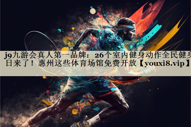 j9九游会真人第一品牌:26个室内健身动作全民健身日来了!惠州这些体育场馆免费开放