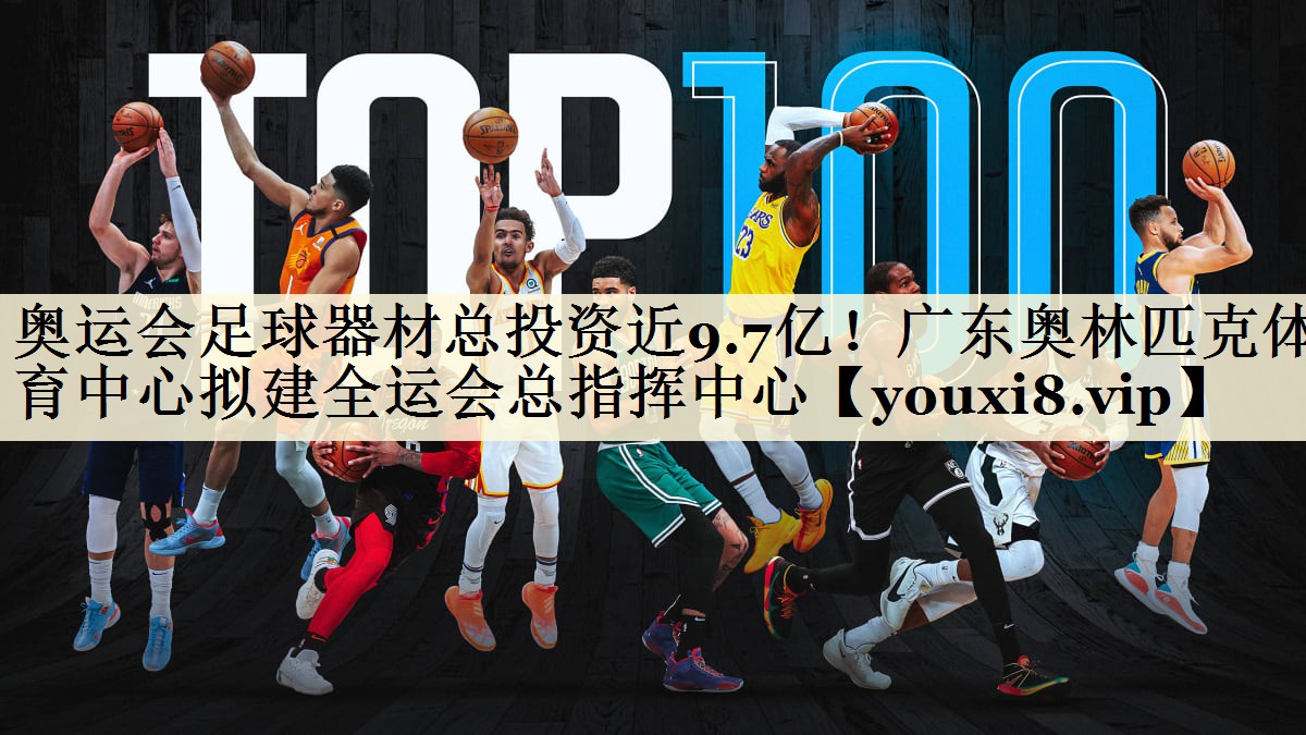 奥运会足球器材总投资近9.7亿!广东奥林匹克体育中心拟建全运会总指挥中心