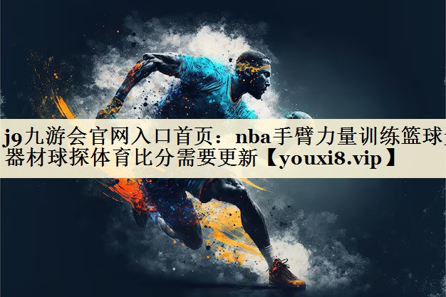 j9九游会官网入口首页:nba手臂力量训练篮球无器材球探体育比分需要更新