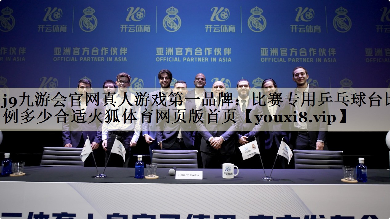 j9九游会官网真人游戏第一品牌:比赛专用乒乓球台比例多少合适火狐体育网页版首页