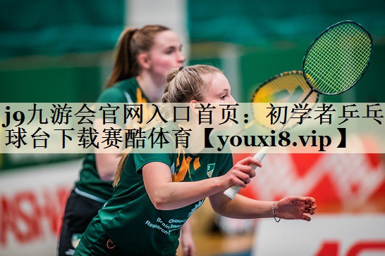 j9九游会官网入口首页:初学者乒乓球台下载赛酷体育