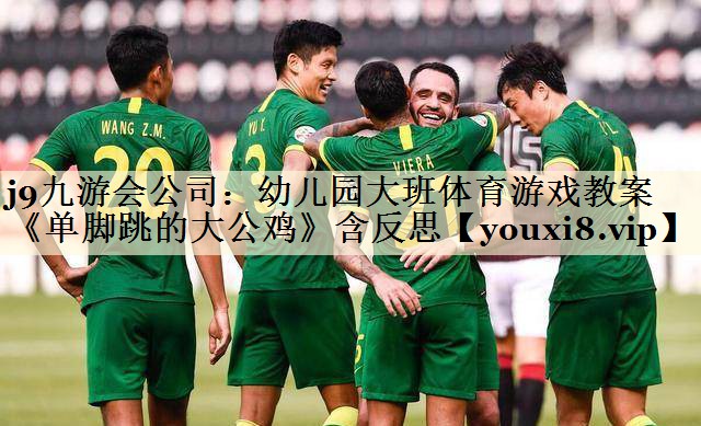 j9九游会公司:幼儿园大班体育游戏教案《单脚跳的大公鸡》含反思