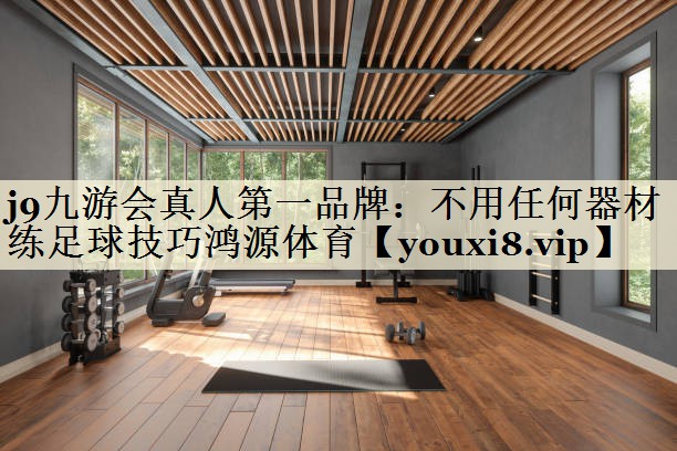 j9九游会真人第一品牌:不用任何器材练足球技巧鸿源体育