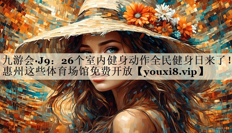 九游会·J9:26个室内健身动作全民健身日来了!惠州这些体育场馆免费开放