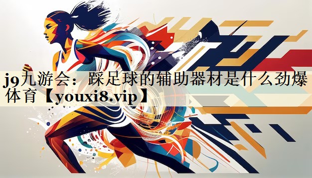 j9九游会:踩足球的辅助器材是什么劲爆体育