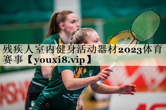 残疾人室内健身活动器材2023体育赛事