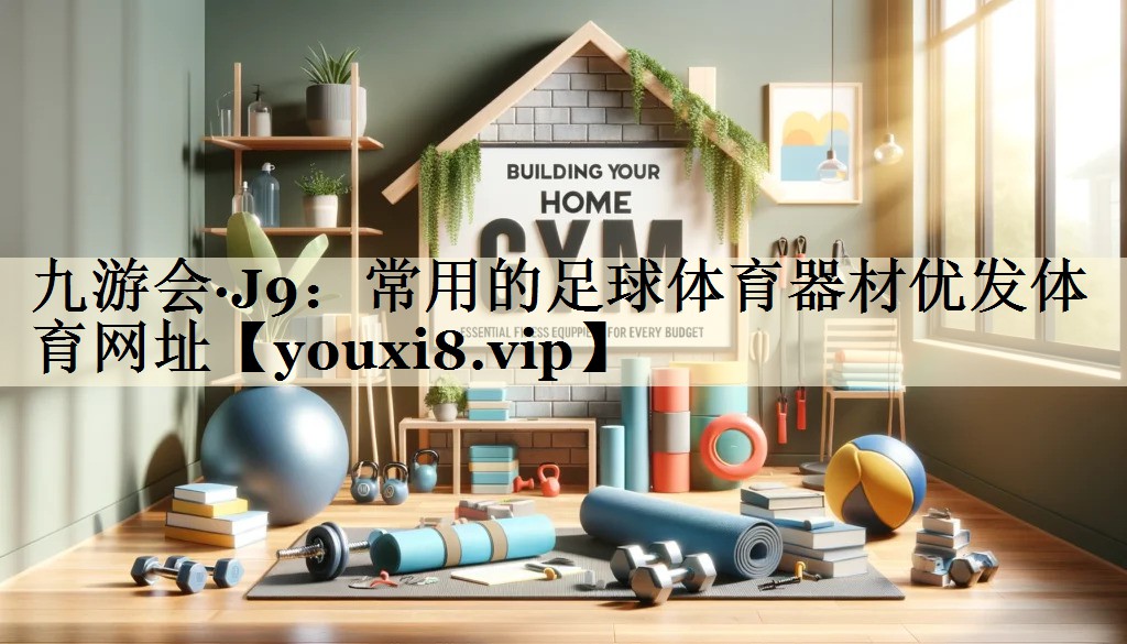 九游会·J9:常用的足球体育器材优发体育网址