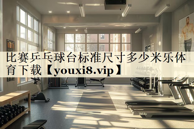 比赛乒乓球台标准尺寸多少米乐体育下载