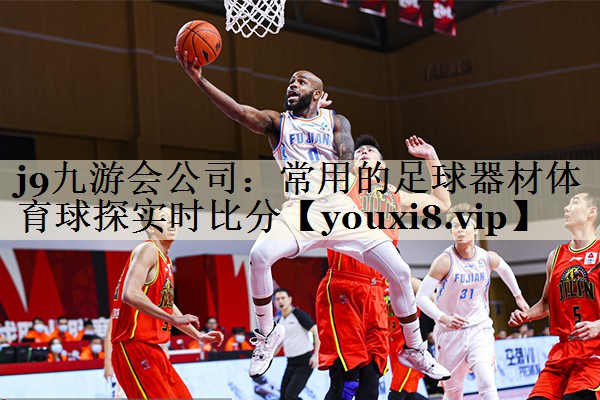j9九游会公司:常用的足球器材体育球探实时比分