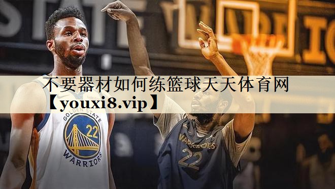 不要器材如何练篮球天天体育网