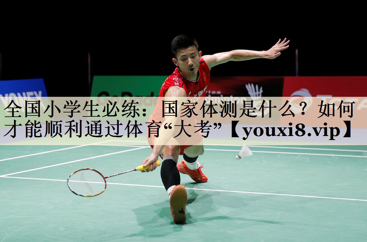 全国小学生必练:国家体测是什么?如何才能顺利通过体育“大考”