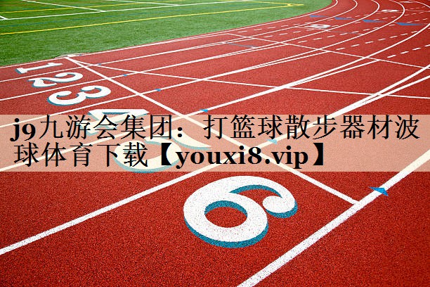 j9九游会集团:打篮球散步器材波球体育下载