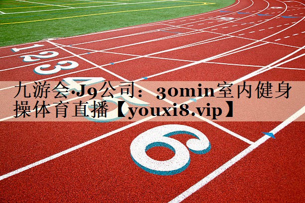 九游会·J9公司:30min室内健身操体育直播
