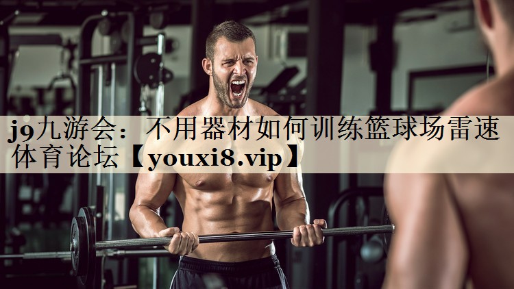 j9九游会:不用器材如何训练篮球场雷速体育论坛
