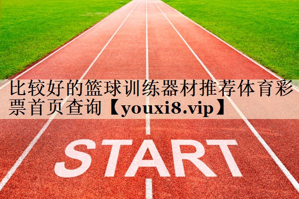 比较好的篮球训练器材推荐体育彩票首页查询