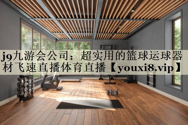 j9九游会公司:超实用的篮球运球器材飞速直播体育直播