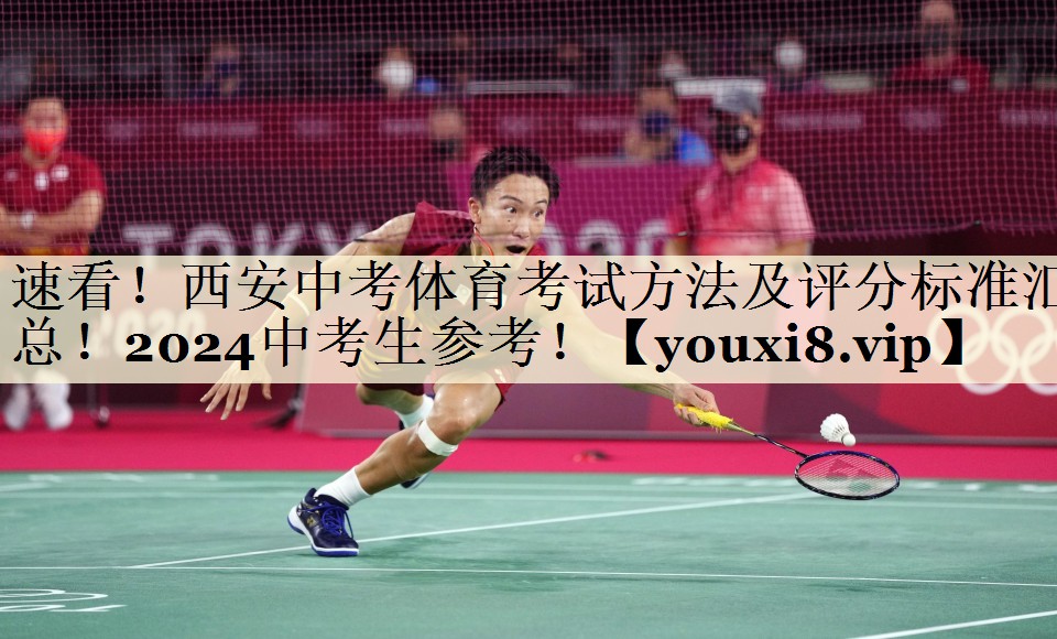 速看!西安中考体育考试方法及评分标准汇总!2024中考生参考!