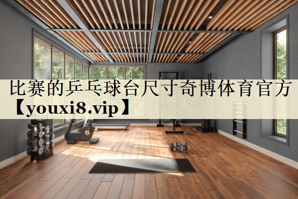 比赛的乒乓球台尺寸奇博体育官方