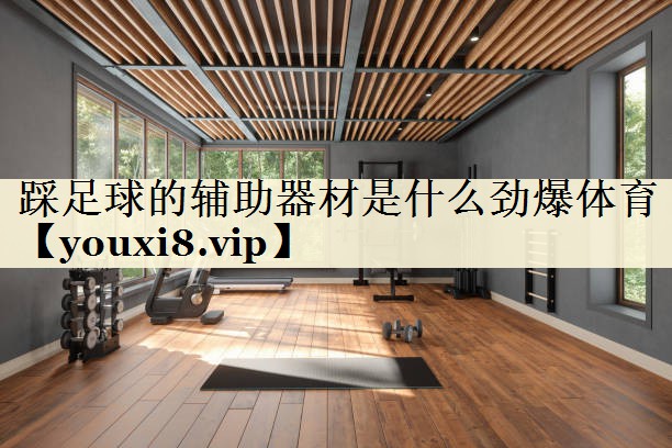 踩足球的辅助器材是什么劲爆体育