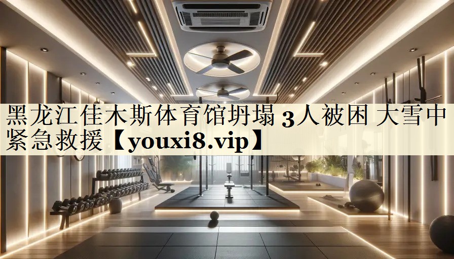黑龙江佳木斯体育馆坍塌 3人被困 大雪中紧急救援