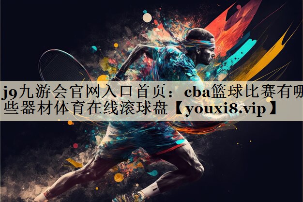 j9九游会官网入口首页:cba篮球比赛有哪些器材体育在线滚球盘