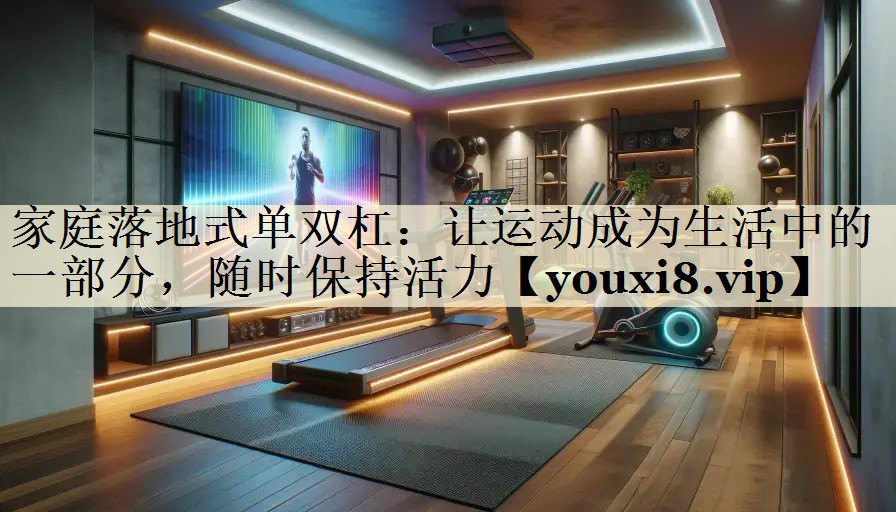 <strong>家庭落地式单双杠：让运动成为生活中的一部分，随时保持活力</strong>