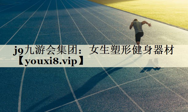 j9九游会集团：女生塑形健身器材