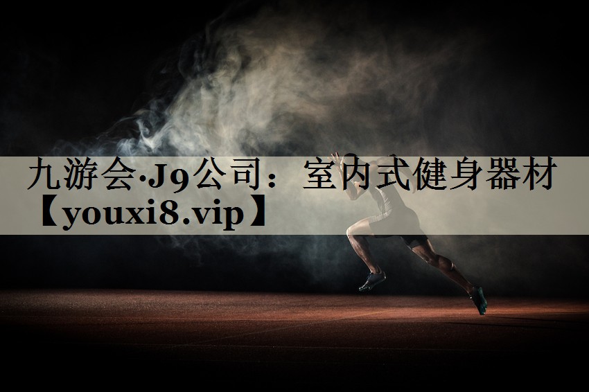 九游会·J9公司：室内式健身器材