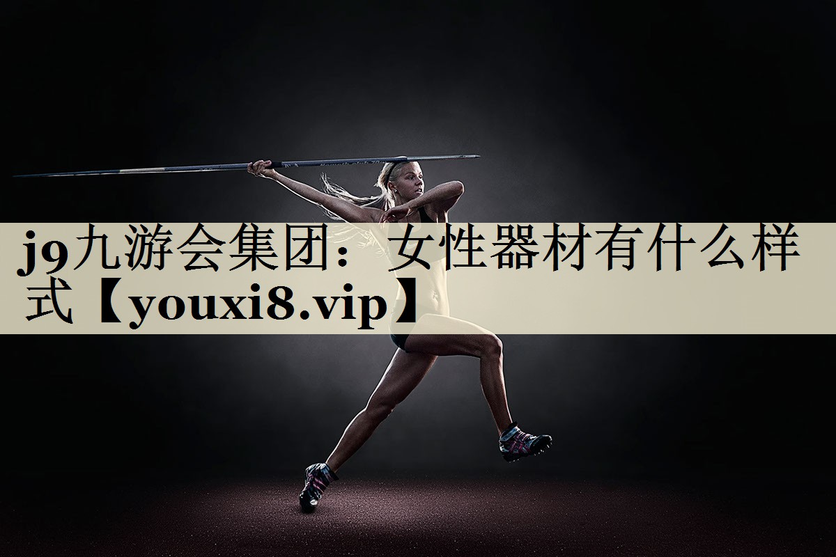 <strong>j9九游会集团：女性器材有什么样式</strong>