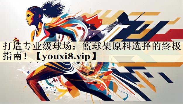 打造专业级球场:篮球架原料选择的终极指南!